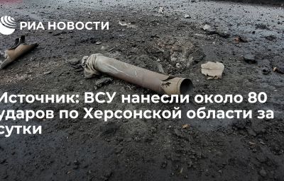 Источник: ВСУ нанесли около 80 ударов по Херсонской области за сутки