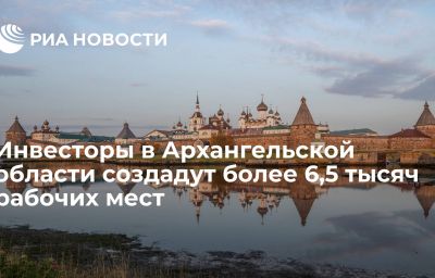 Инвесторы в Архангельской области создадут более 6,5 тысяч рабочих мест