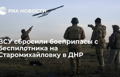 ВСУ сбросили боеприпасы с беспилотника на Старомихайловку в ДНР