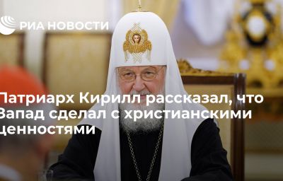 Патриарх Кирилл рассказал, что Запад сделал с христианскими ценностями