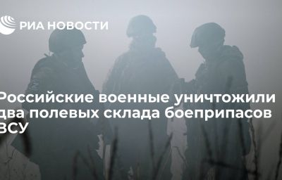 Российские военные уничтожили два полевых склада боеприпасов ВСУ