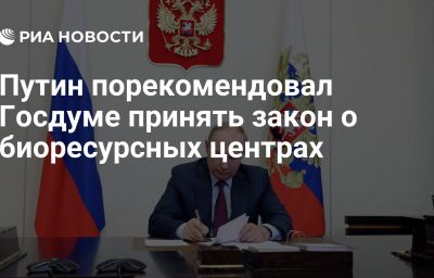 Путин порекомендовал Госдуме принять закон о биоресурсных центрах