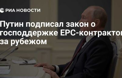 Путин подписал закон о господдержке EPC-контрактов за рубежом