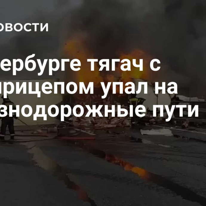 В Петербурге тягач с полуприцепом упал на железнодорожные пути