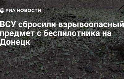 ВСУ сбросили взрывоопасный предмет с беспилотника на Донецк