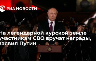 На легендарной курской земле участникам СВО вручат награды, заявил Путин