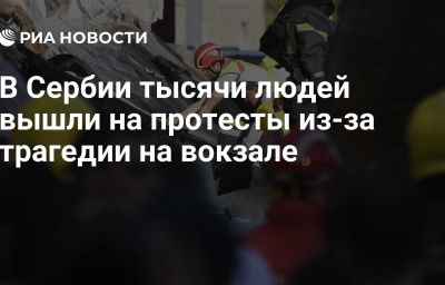 В Сербии тысячи людей вышли на протесты из-за трагедии на вокзале