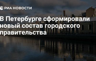 В Петербурге сформировали новый состав городского правительства