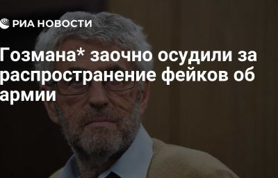 Гозмана* заочно осудили за распространение фейков об армии