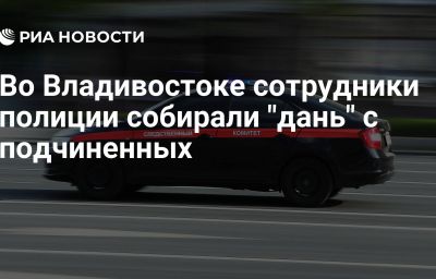 Во Владивостоке сотрудники полиции собирали "дань" с подчиненных