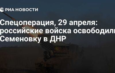 Спецоперация, 29 апреля: российские войска освободили Семеновку в ДНР