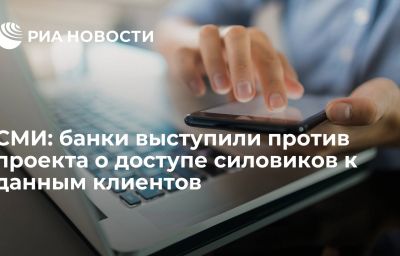 СМИ: банки выступили против проекта о доступе силовиков к данным клиентов