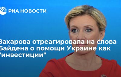 Захарова отреагировала на слова Байдена о помощи Украине как "инвестиции"