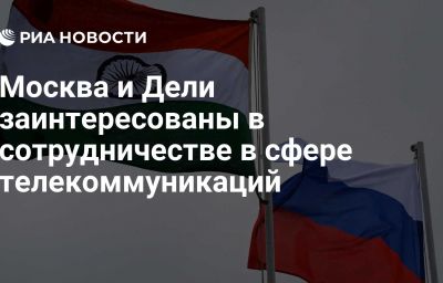 Москва и Дели заинтересованы в сотрудничестве в сфере телекоммуникаций