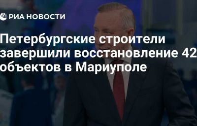 Петербургские строители завершили восстановление 42 объектов в Мариуполе