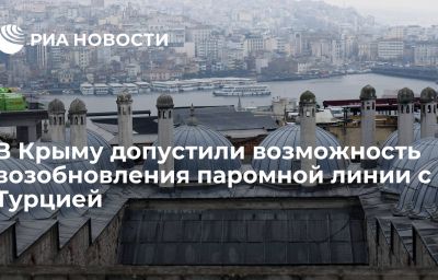 В Крыму допустили возможность возобновления паромной линии с Турцией