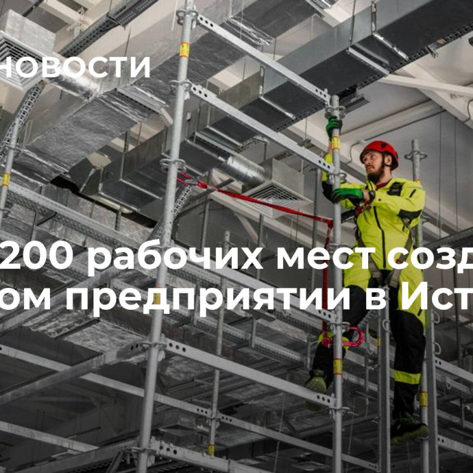 Более 200 рабочих мест создадут на новом предприятии в Истре