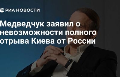 Медведчук заявил о невозможности полного отрыва Киева от России