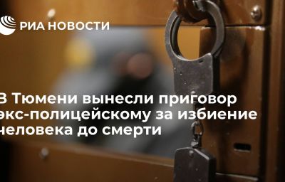 В Тюмени вынесли приговор экс-полицейскому за избиение человека до смерти