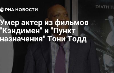 Умер актер из фильмов "Кэндимен" и "Пункт назначения" Тони Тодд