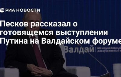 Песков рассказал о готовящемся выступлении Путина на Валдайском форуме