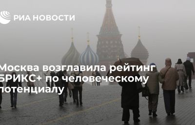 Москва возглавила рейтинг БРИКС+ по человеческому потенциалу