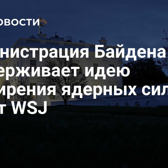 Администрация Байдена поддерживает идею расширения ядерных сил, пишет WSJ