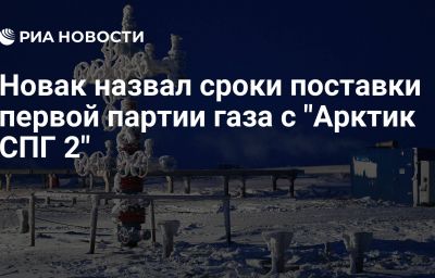 Новак назвал сроки поставки первой партии газа с "Арктик СПГ 2"