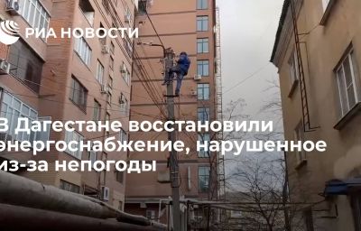 В Дагестане восстановили энергоснабжение, нарушенное из-за непогоды