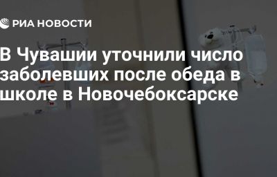 В Чувашии уточнили число заболевших после обеда в школе в Новочебоксарске