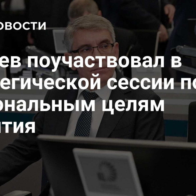 Миляев поучаствовал в стратегической сессии по национальным целям развития