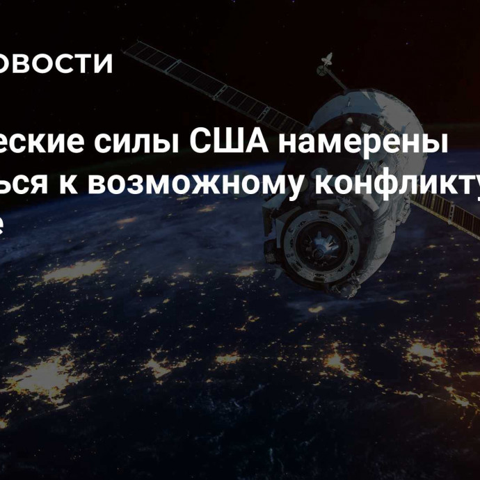 Космические силы США намерены готовиться к возможному конфликту в космосе