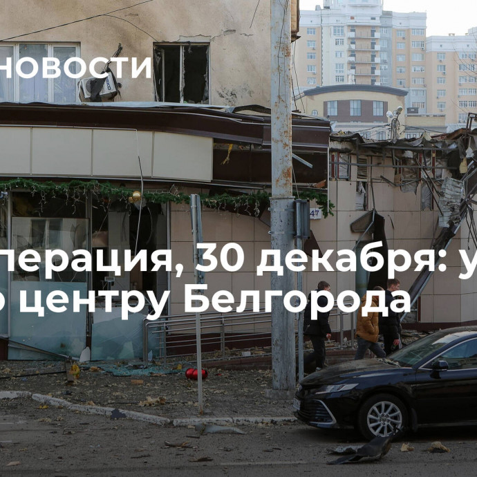 Спецоперация, 30 декабря: удар ВСУ по центру Белгорода