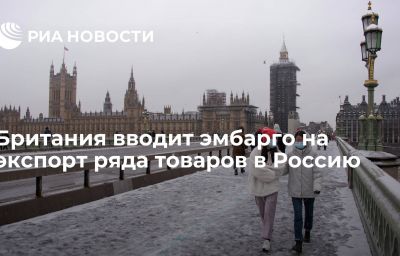 Британия вводит эмбарго на экспорт ряда товаров в Россию