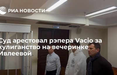 Суд арестовал рэпера Vacio за хулиганство на вечеринке Ивлеевой