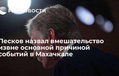 Песков назвал вмешательство извне основной причиной событий в Махачкале