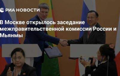 В Москве открылось заседание межправительственной комиссии России и Мьянмы