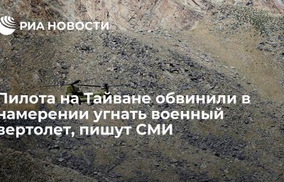 Пилота на Тайване обвинили в намерении угнать военный вертолет, пишут СМИ