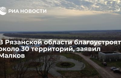 В Рязанской области благоустроят около 30 территорий, заявил Малков