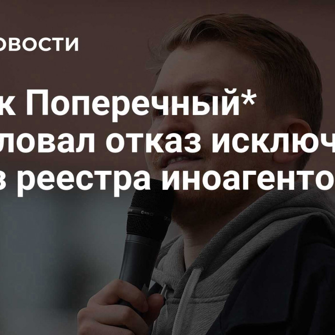 Комик Поперечный* обжаловал отказ исключить его из реестра иноагентов