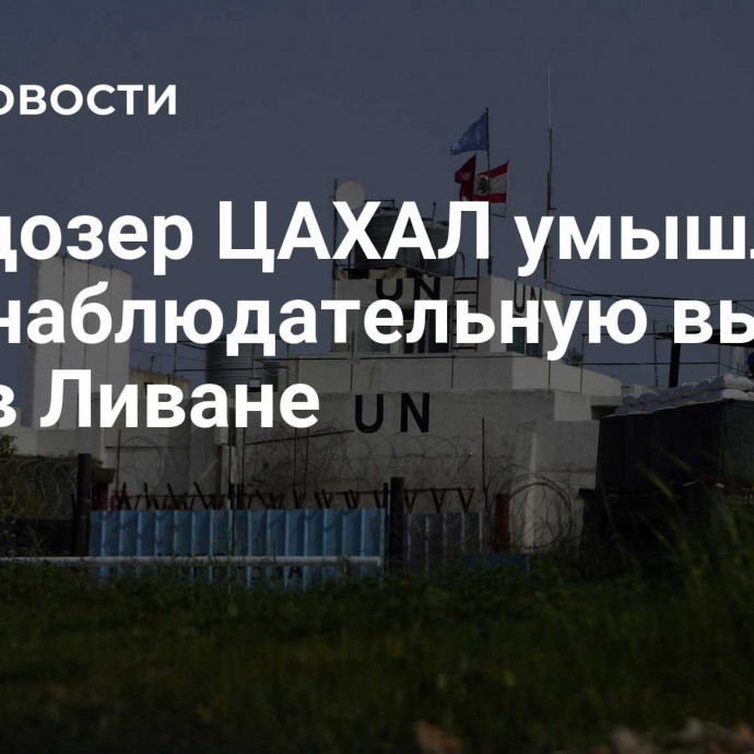 Бульдозер ЦАХАЛ умышленно снес наблюдательную вышку ООН в Ливане