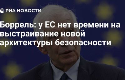 Боррель: у ЕС нет времени на выстраивание новой архитектуры безопасности