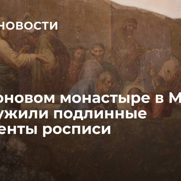 В Симоновом монастыре в Москве обнаружили подлинные фрагменты росписи