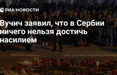 Вучич заявил, что в Сербии ничего нельзя достичь насилием