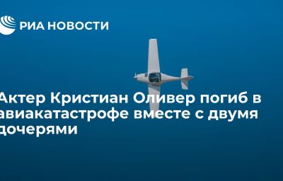 Актер Кристиан Оливер погиб в авиакатастрофе вместе с двумя дочерями