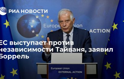 ЕС выступает против независимости Тайваня, заявил Боррель