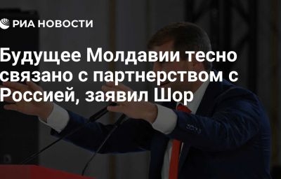 Будущее Молдавии тесно связано с партнерством с Россией, заявил Шор