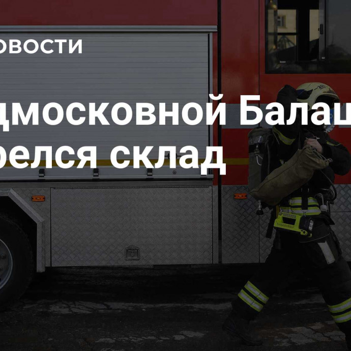 В подмосковной Балашихе загорелся склад