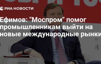 Ефимов: "Моспром" помог промышленникам выйти на новые международные рынки