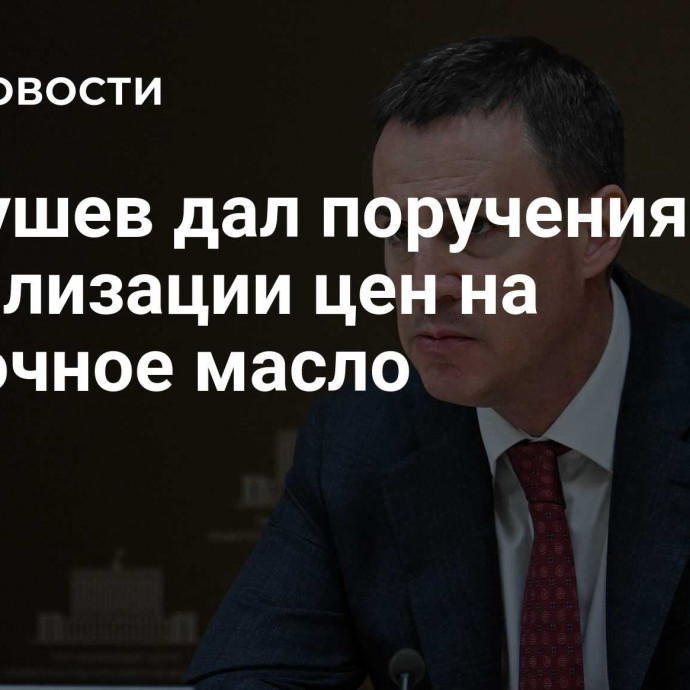 Патрушев дал поручения по стабилизации цен на сливочное масло